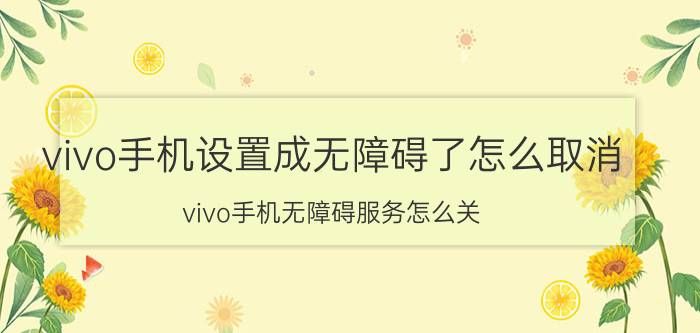 vivo手机设置成无障碍了怎么取消 vivo手机无障碍服务怎么关？